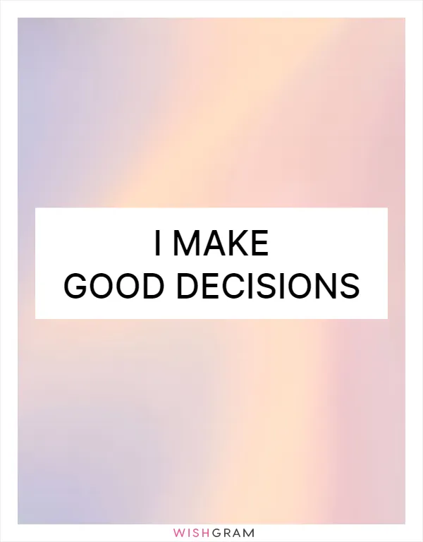 I make good decisions