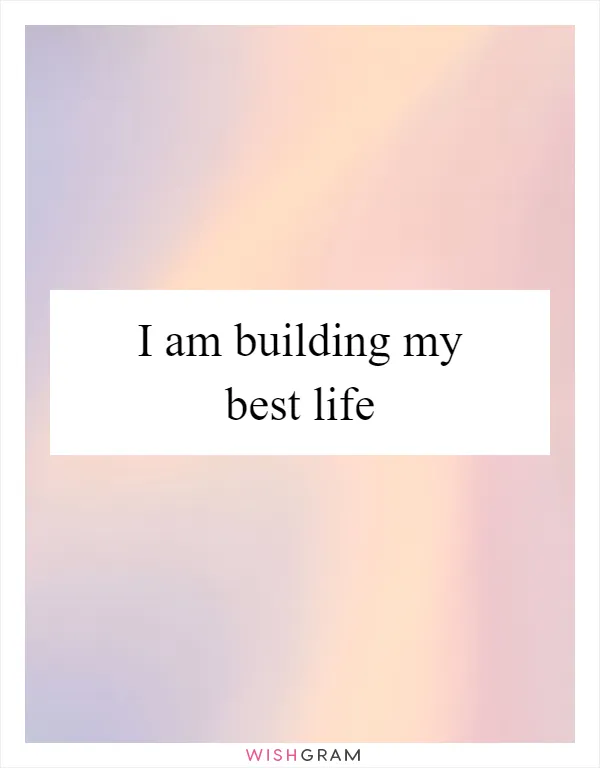 I am building my best life
