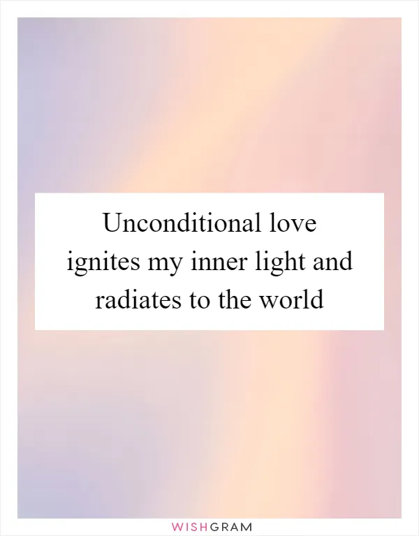 Unconditional love ignites my inner light and radiates to the world