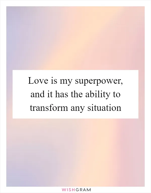 Love is my superpower, and it has the ability to transform any situation