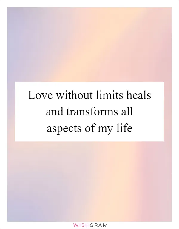 Love without limits heals and transforms all aspects of my life