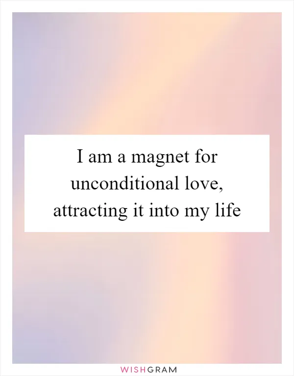 I am a magnet for unconditional love, attracting it into my life