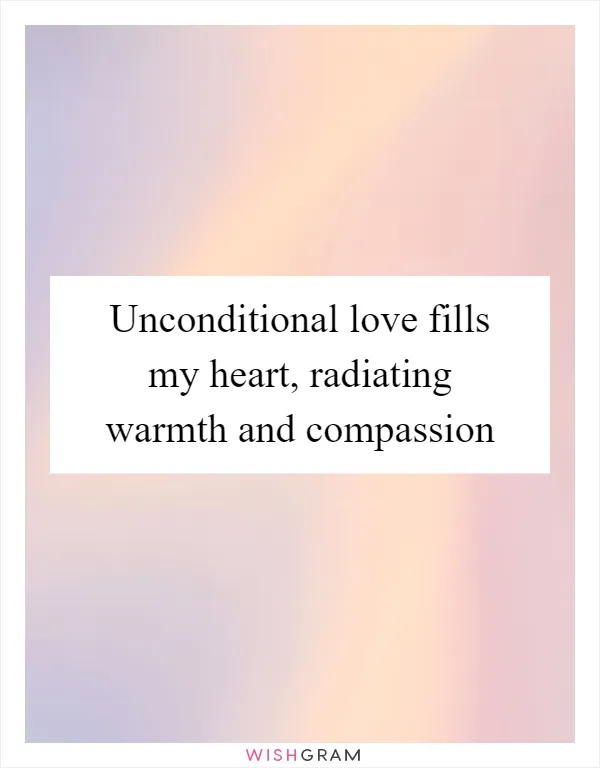 Unconditional love fills my heart, radiating warmth and compassion