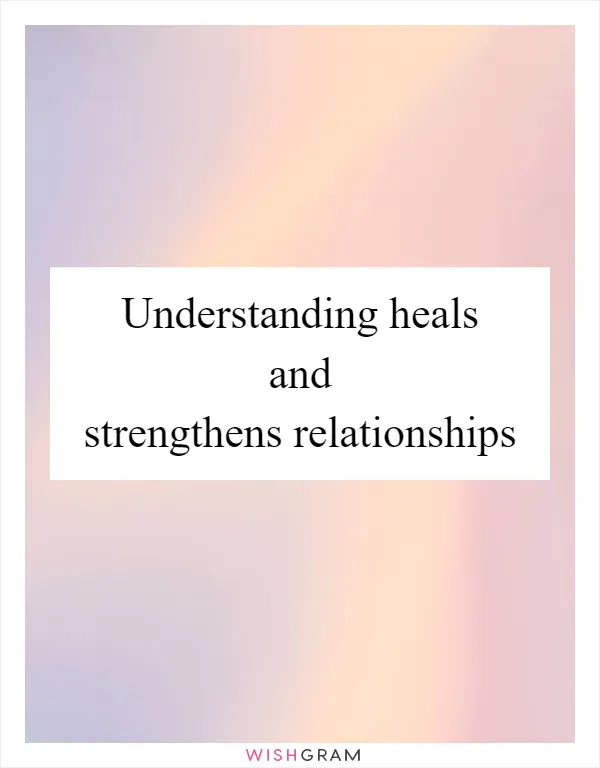 Understanding heals and strengthens relationships