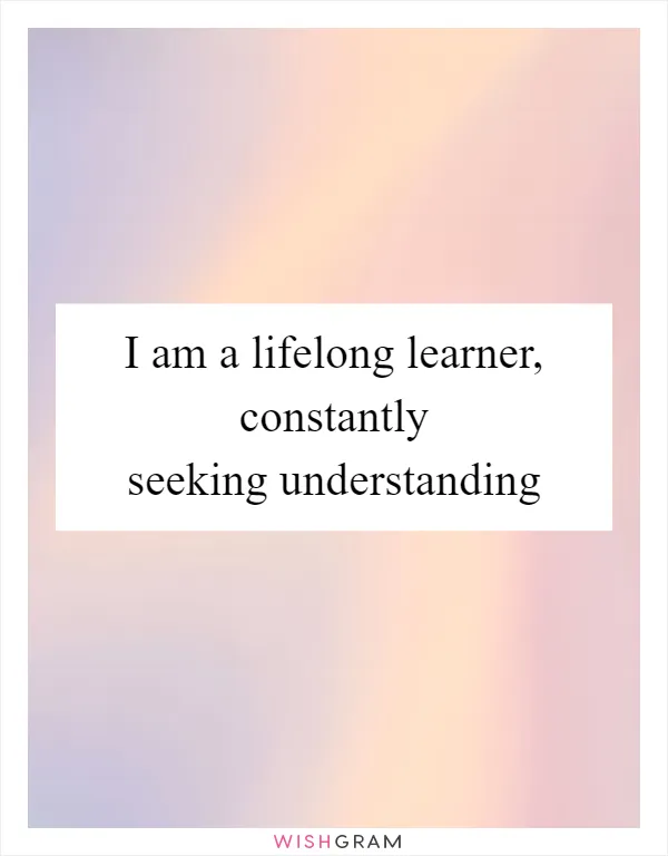 I am a lifelong learner, constantly seeking understanding