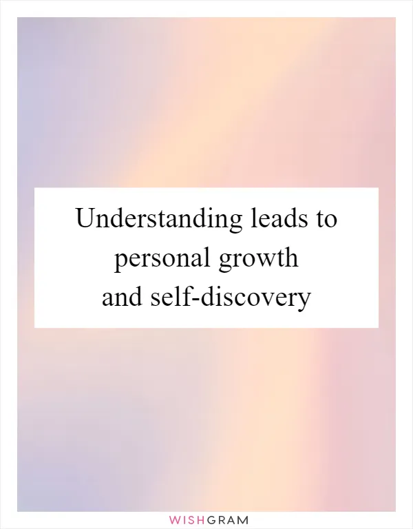 Understanding leads to personal growth and self-discovery