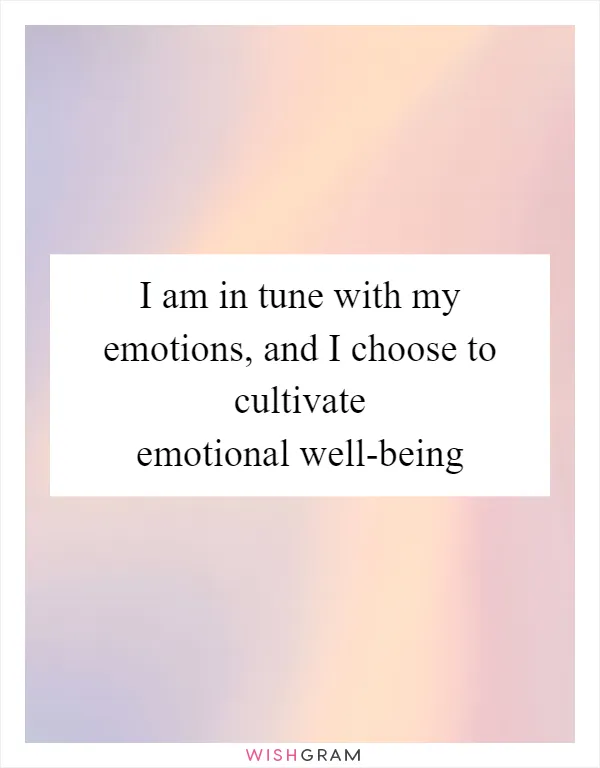 I am in tune with my emotions, and I choose to cultivate emotional well-being