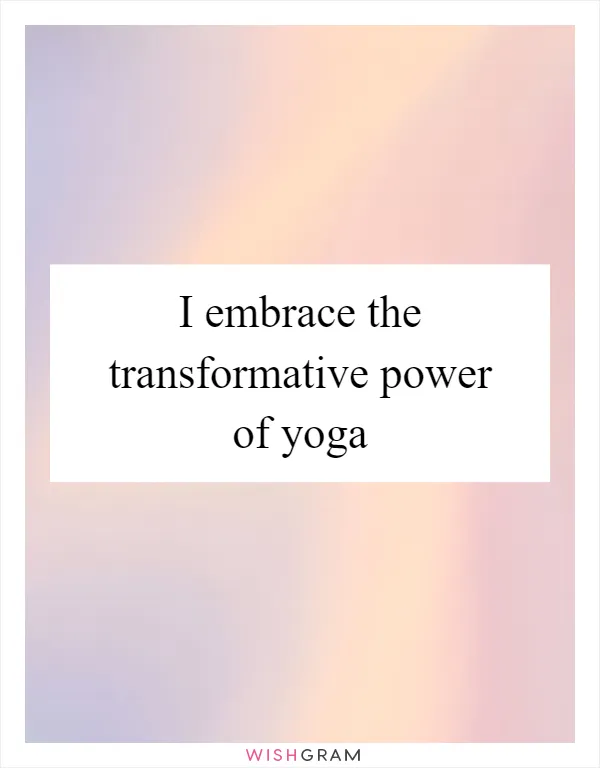 I embrace the transformative power of yoga