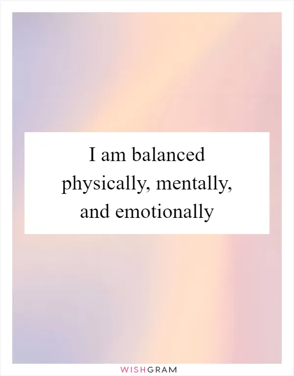 I am balanced physically, mentally, and emotionally