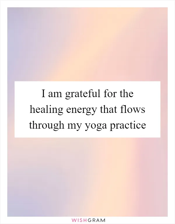 I am grateful for the healing energy that flows through my yoga practice