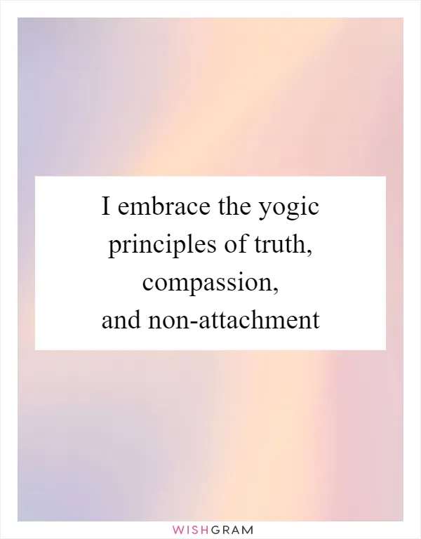 I embrace the yogic principles of truth, compassion, and non-attachment