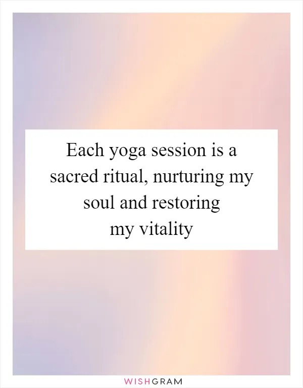 Each yoga session is a sacred ritual, nurturing my soul and restoring my vitality