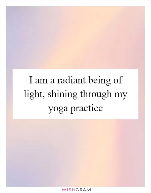 I am a radiant being of light, shining through my yoga practice