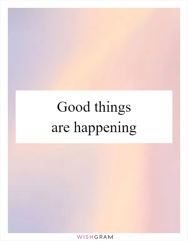 Good things are happening