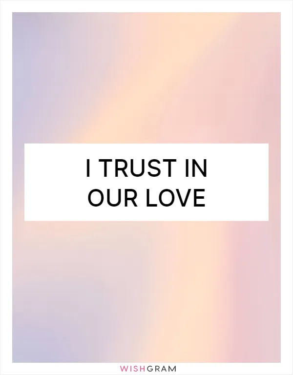 I trust in our love