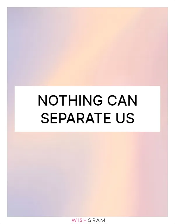 Nothing can separate us