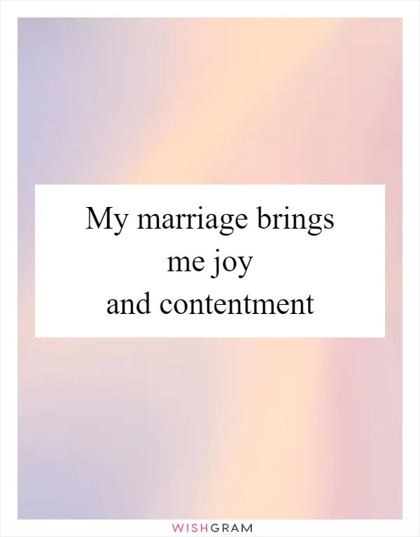 My marriage brings me joy and contentment