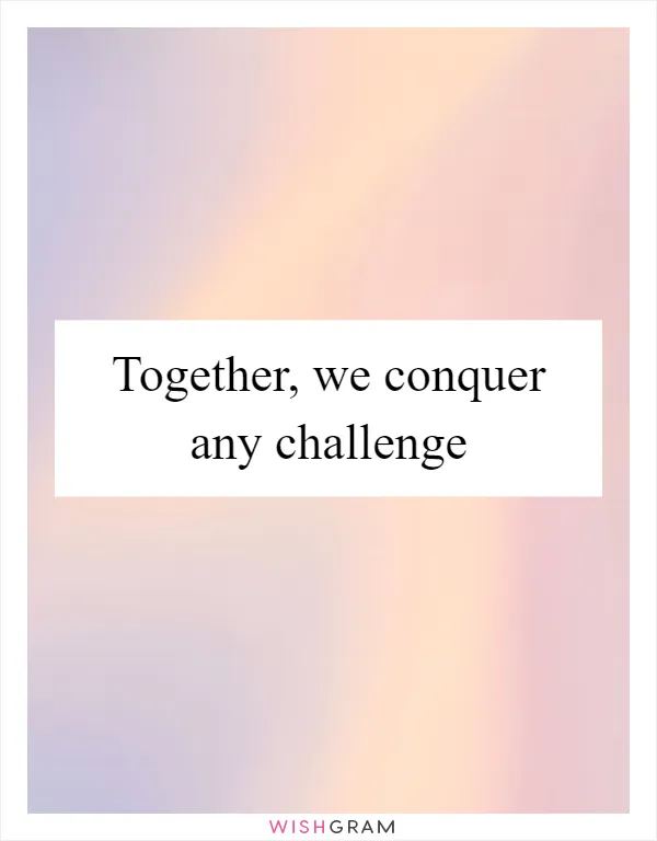 Together, we conquer any challenge