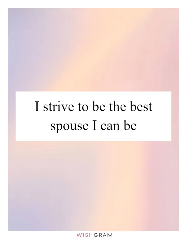 I strive to be the best spouse I can be