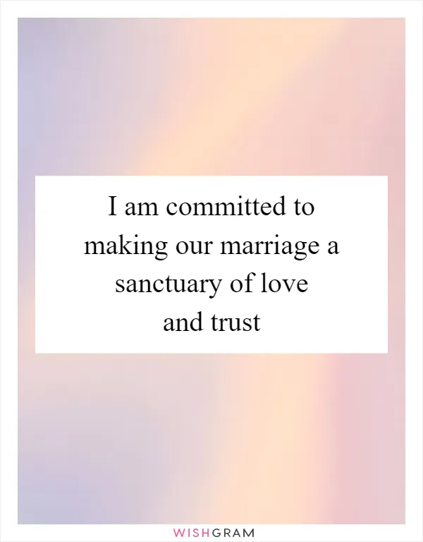 I am committed to making our marriage a sanctuary of love and trust