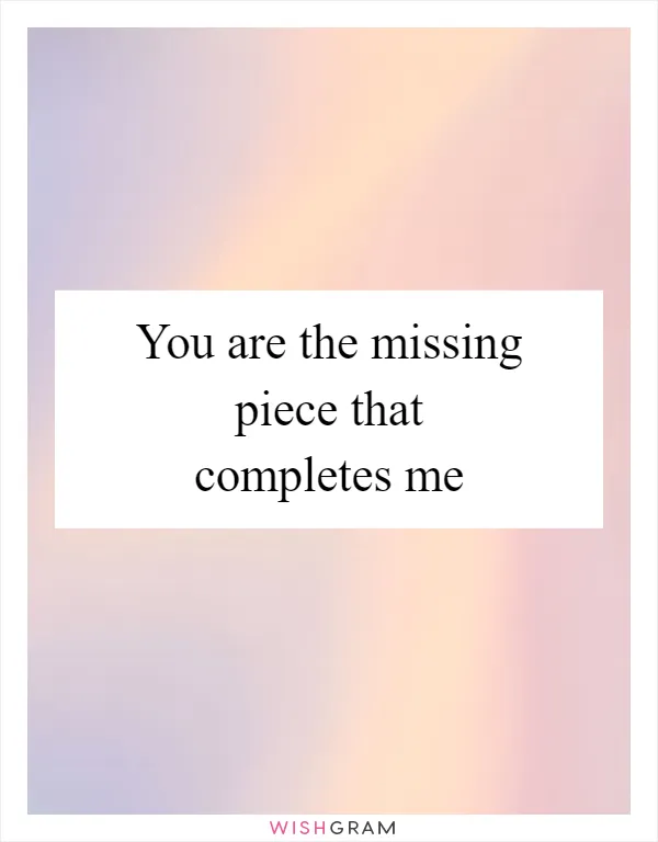 You are the missing piece that completes me