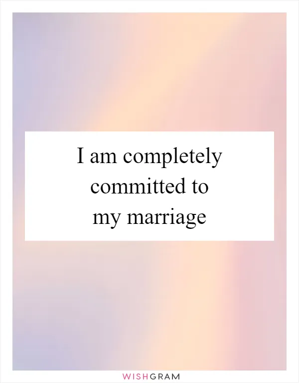 I am completely committed to my marriage