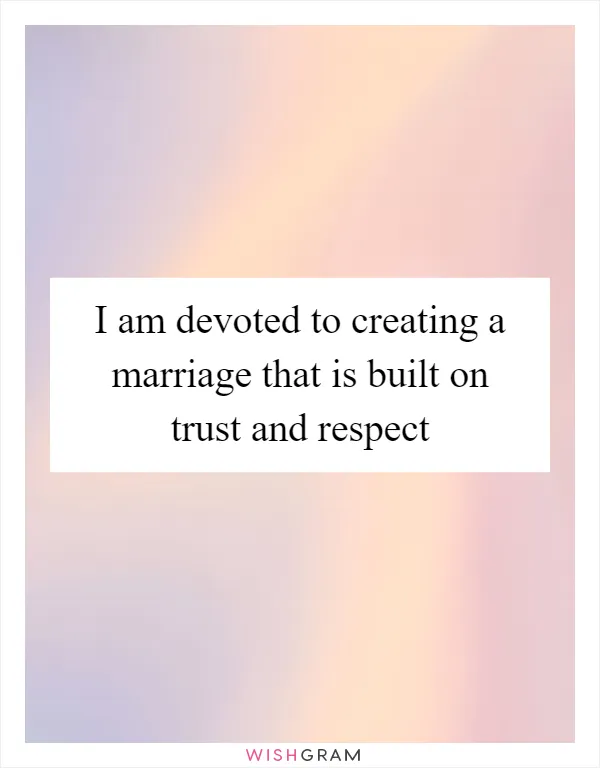 I am devoted to creating a marriage that is built on trust and respect