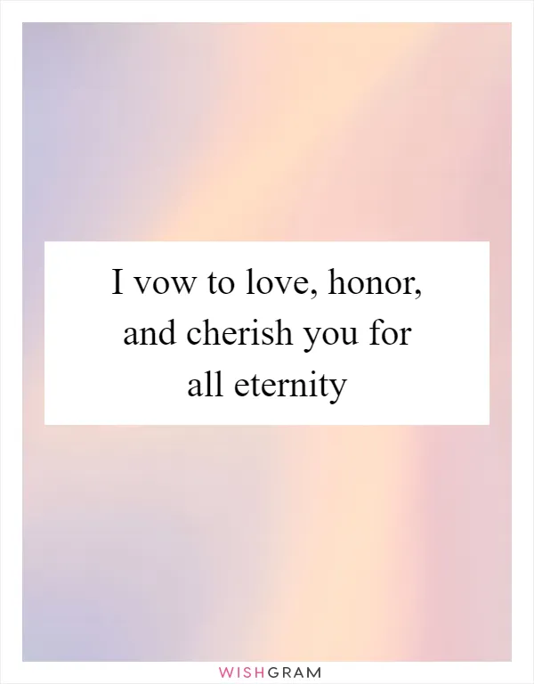 I vow to love, honor, and cherish you for all eternity