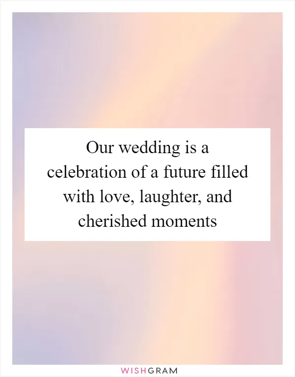 Our wedding is a celebration of a future filled with love, laughter, and cherished moments