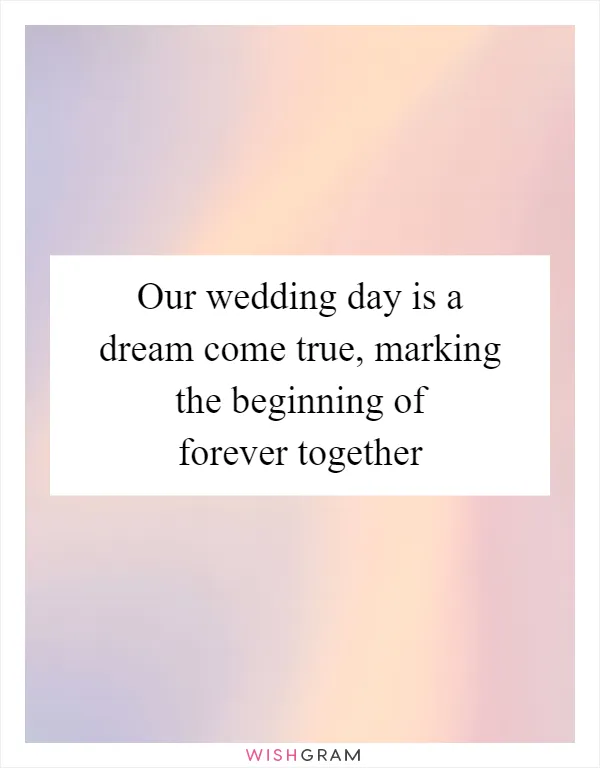 Our wedding day is a dream come true, marking the beginning of forever together