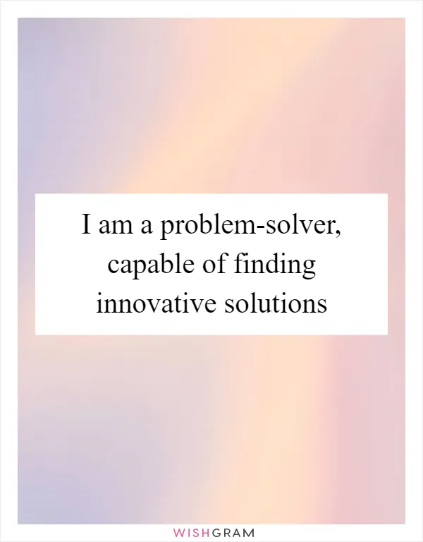 I am a problem-solver, capable of finding innovative solutions