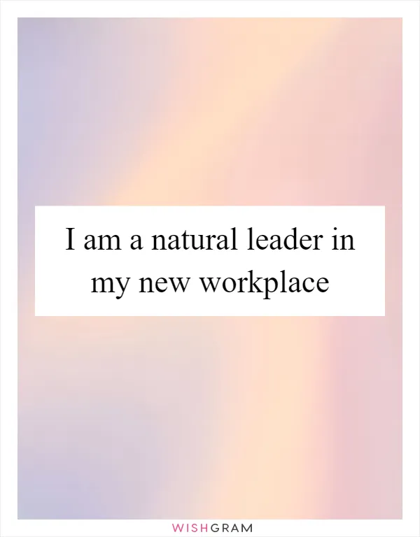 I am a natural leader in my new workplace