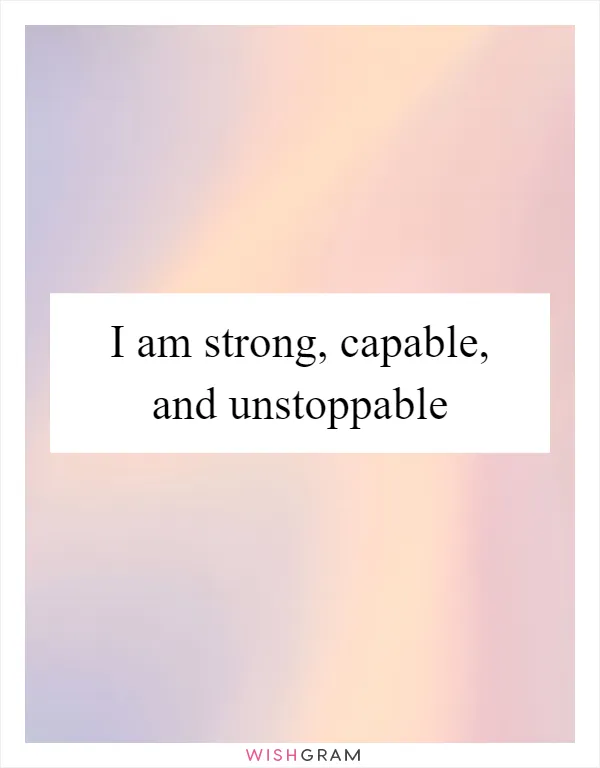 I am strong, capable, and unstoppable