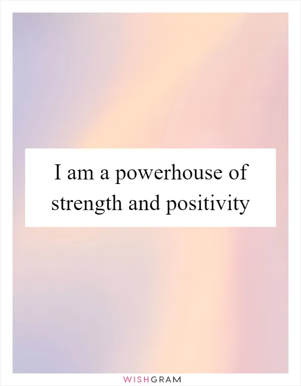 I am a powerhouse of strength and positivity