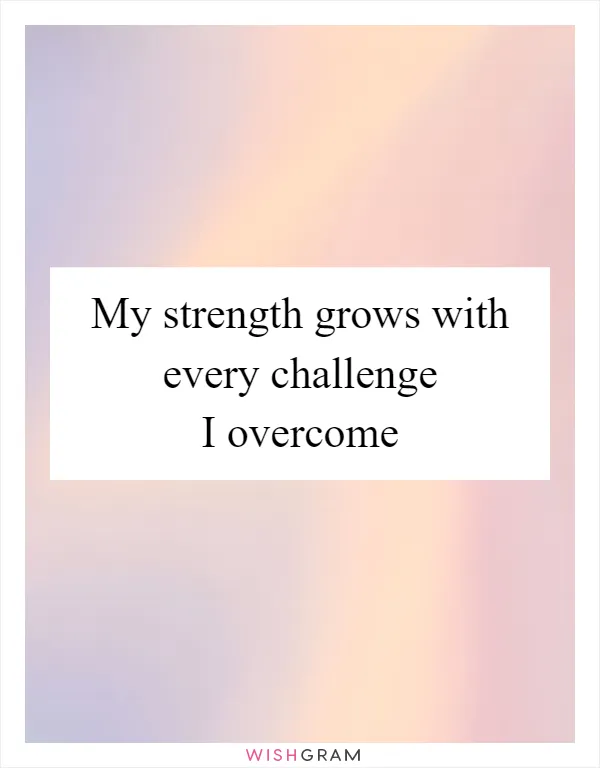 My strength grows with every challenge I overcome