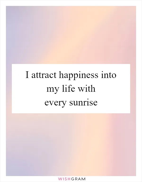 I attract happiness into my life with every sunrise