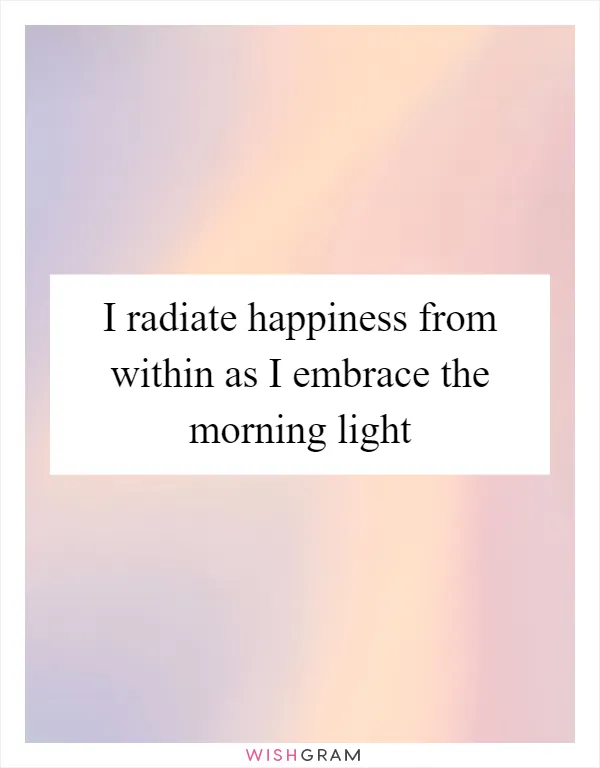 I radiate happiness from within as I embrace the morning light