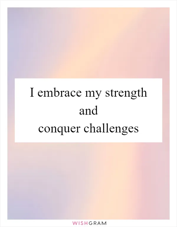 I embrace my strength and conquer challenges