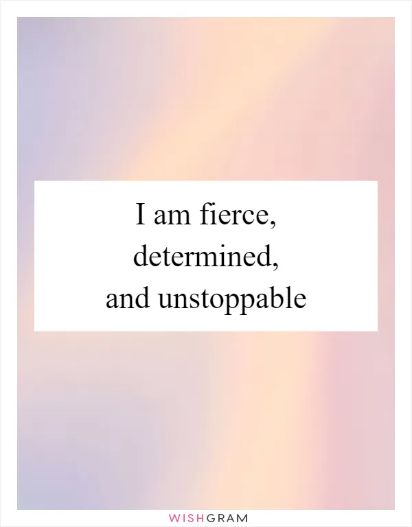 I am fierce, determined, and unstoppable