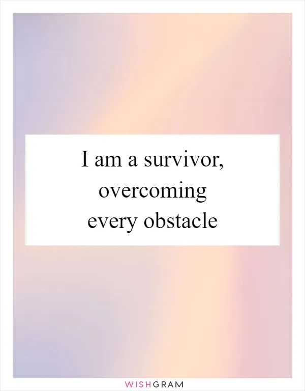 I am a survivor, overcoming every obstacle