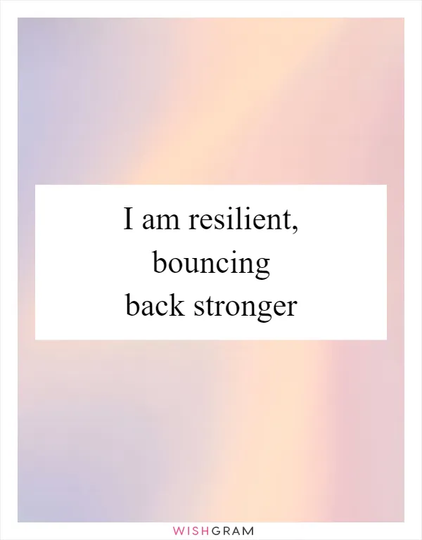 I am resilient, bouncing back stronger