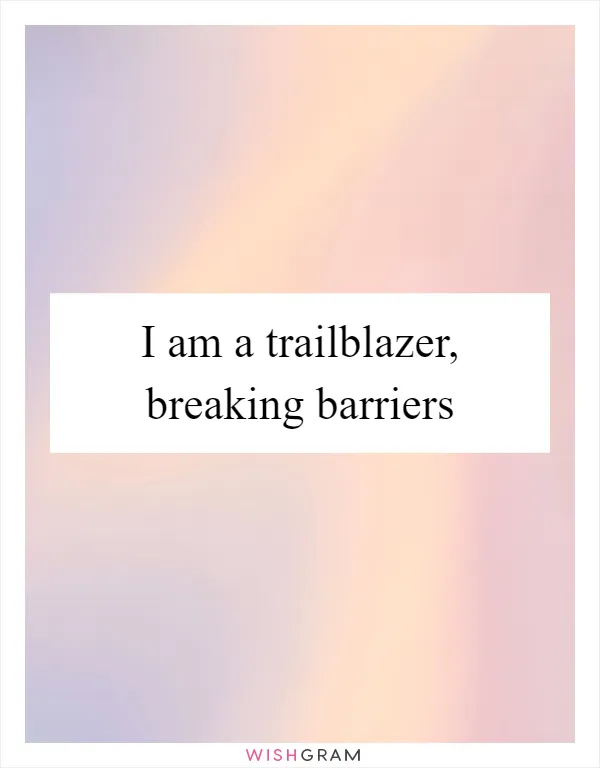 I am a trailblazer, breaking barriers