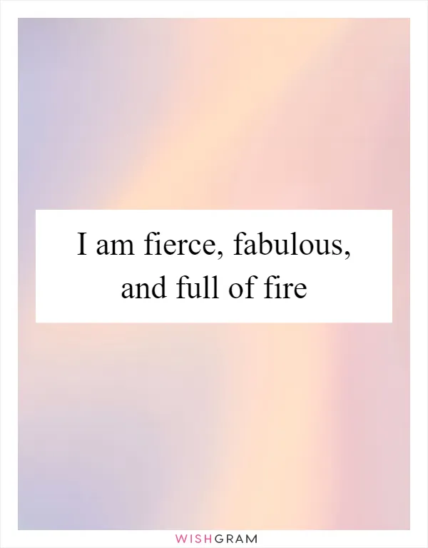 I am fierce, fabulous, and full of fire