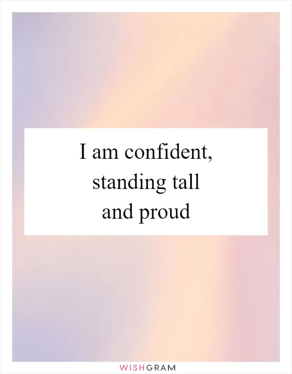 I am confident, standing tall and proud