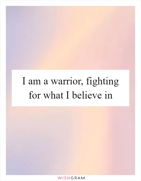 I am a warrior, fighting for what I believe in