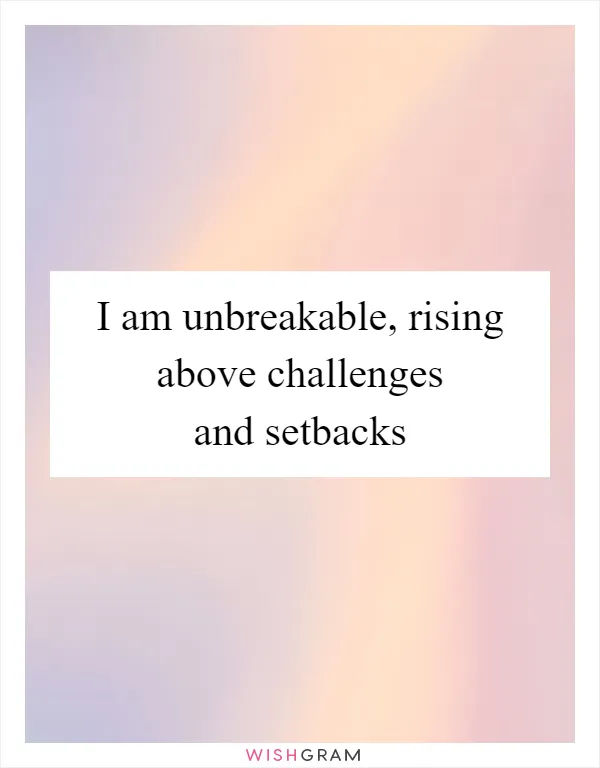 I am unbreakable, rising above challenges and setbacks