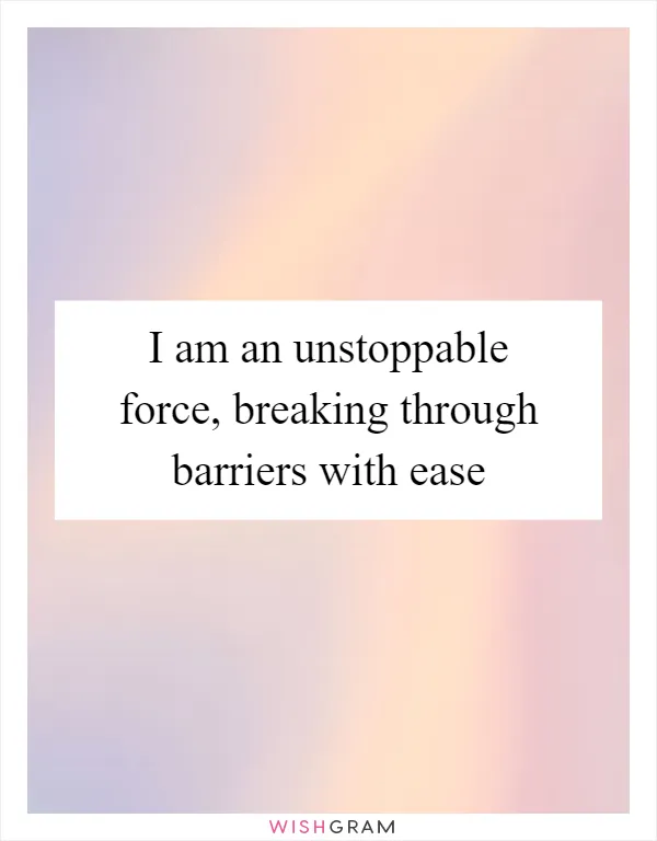 I am an unstoppable force, breaking through barriers with ease