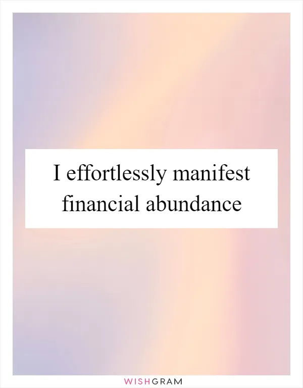I effortlessly manifest financial abundance