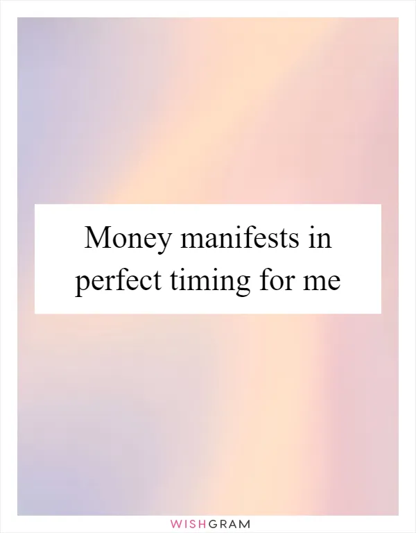 Money manifests in perfect timing for me