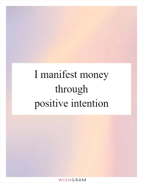 I manifest money through positive intention